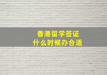 香港留学签证什么时候办合适