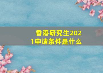 香港研究生2021申请条件是什么