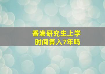 香港研究生上学时间算入7年吗