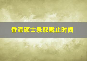 香港硕士录取截止时间