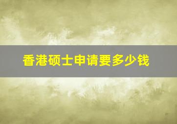 香港硕士申请要多少钱