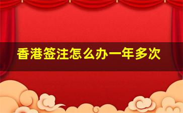 香港签注怎么办一年多次