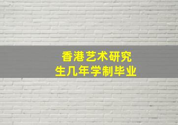 香港艺术研究生几年学制毕业