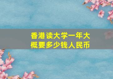 香港读大学一年大概要多少钱人民币