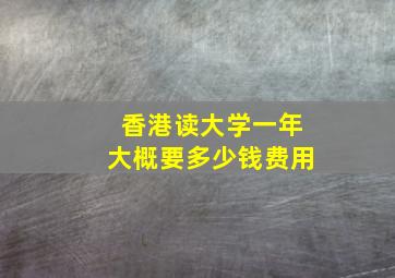 香港读大学一年大概要多少钱费用