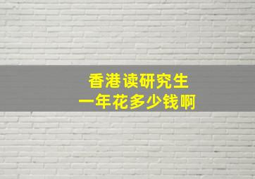 香港读研究生一年花多少钱啊