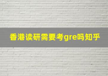 香港读研需要考gre吗知乎