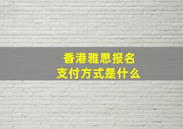 香港雅思报名支付方式是什么