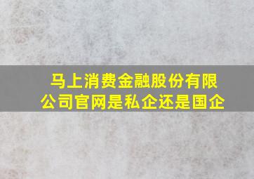 马上消费金融股份有限公司官网是私企还是国企