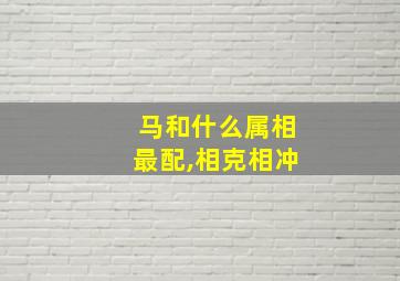 马和什么属相最配,相克相冲