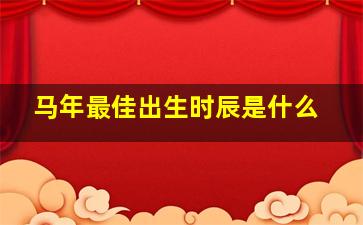 马年最佳出生时辰是什么