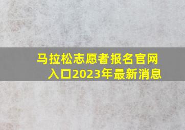 马拉松志愿者报名官网入口2023年最新消息