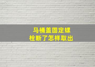 马桶盖固定螺栓断了怎样取出