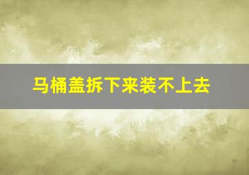 马桶盖拆下来装不上去