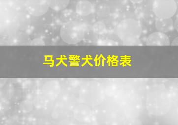 马犬警犬价格表