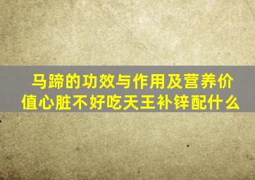 马蹄的功效与作用及营养价值心脏不好吃天王补锌配什么