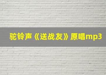 驼铃声《送战友》原唱mp3