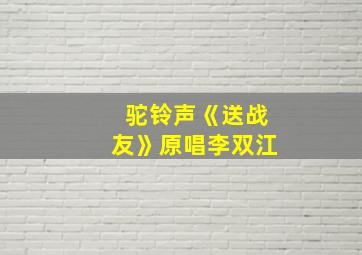 驼铃声《送战友》原唱李双江