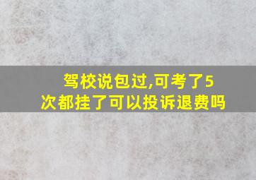 驾校说包过,可考了5次都挂了可以投诉退费吗