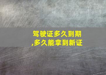 驾驶证多久到期,多久能拿到新证