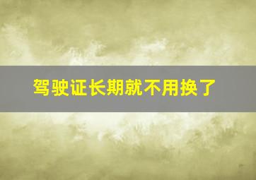 驾驶证长期就不用换了