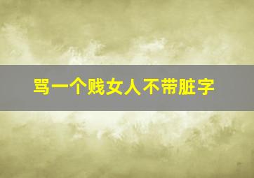 骂一个贱女人不带脏字