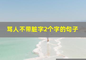 骂人不带脏字2个字的句子