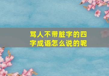 骂人不带脏字的四字成语怎么说的呢