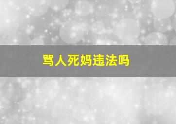 骂人死妈违法吗