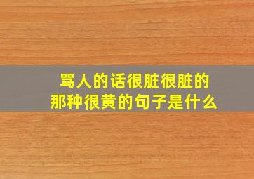 骂人的话很脏很脏的那种很黄的句子是什么