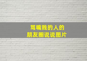 骂嘴贱的人的朋友圈说说图片