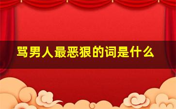 骂男人最恶狠的词是什么