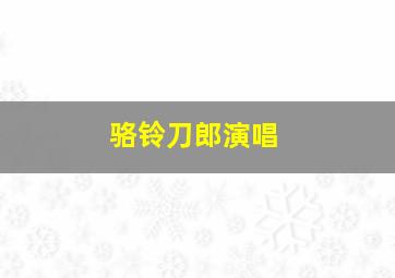 骆铃刀郎演唱