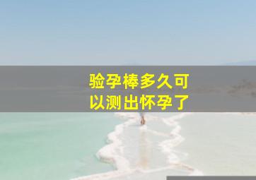 验孕棒多久可以测出怀孕了