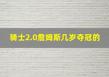 骑士2.0詹姆斯几岁夺冠的