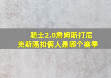 骑士2.0詹姆斯打尼克斯隔扣俩人是哪个赛季