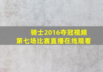 骑士2016夺冠视频第七场比赛直播在线观看