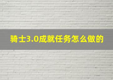 骑士3.0成就任务怎么做的