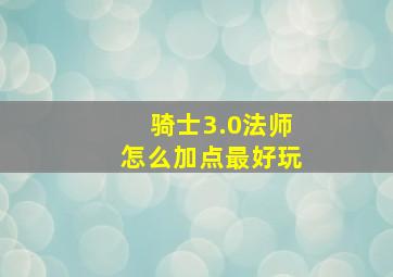 骑士3.0法师怎么加点最好玩