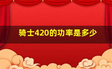 骑士420的功率是多少