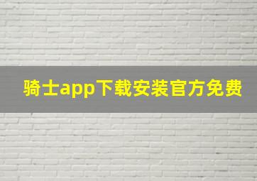 骑士app下载安装官方免费