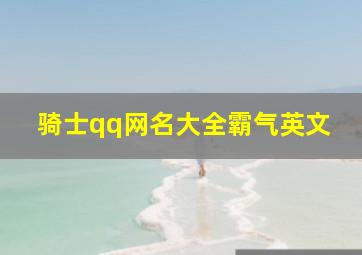 骑士qq网名大全霸气英文