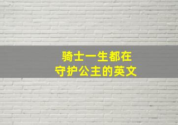 骑士一生都在守护公主的英文