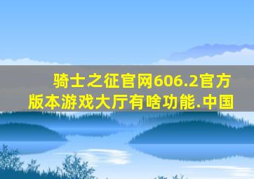 骑士之征官网606.2官方版本游戏大厅有啥功能.中国