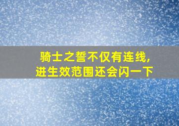 骑士之誓不仅有连线,进生效范围还会闪一下