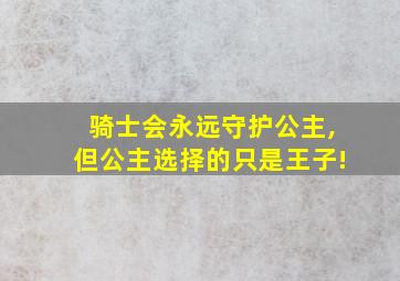 骑士会永远守护公主,但公主选择的只是王子!