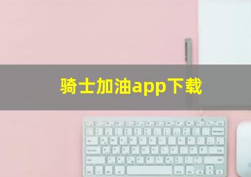 骑士加油app下载