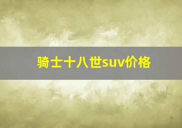 骑士十八世suv价格