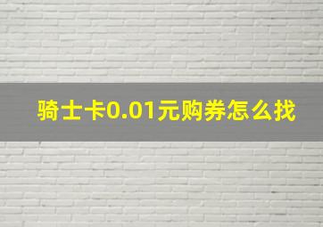 骑士卡0.01元购券怎么找