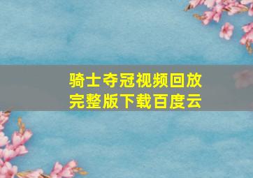 骑士夺冠视频回放完整版下载百度云